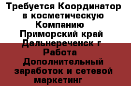 Требуется Координатор  в косметическую  Компанию - Приморский край, Дальнереченск г. Работа » Дополнительный заработок и сетевой маркетинг   